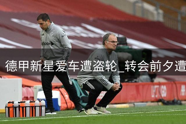 德甲新星爱车遭盗轮 转会前夕遭遇离奇窃案
