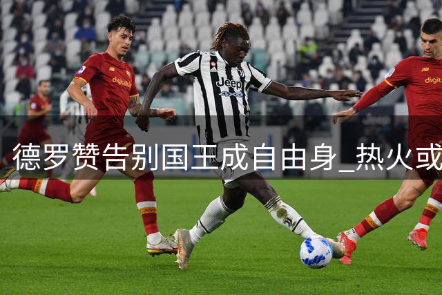 德罗赞告别国王成自由身 热火或成六届全明星最佳归宿
