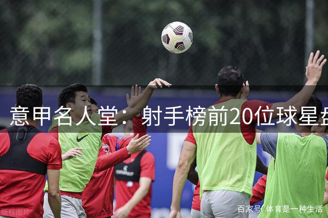 意甲名人堂：射手榜前20位球星盘点