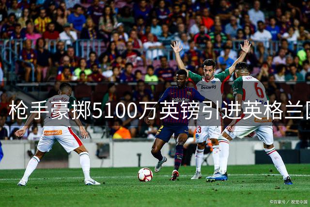 枪手豪掷5100万英镑引进英格兰国脚孔萨