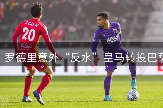 罗德里意外“反水”皇马转投巴萨，曼城核心或七千万欧重返西甲