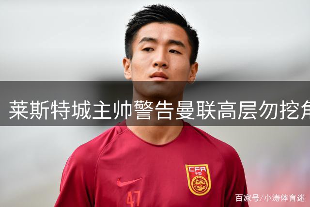 莱斯特城主帅警告曼联高层勿挖角新星佩奇